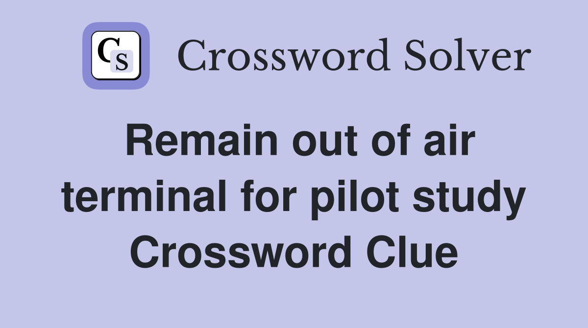 Remain out of air terminal for pilot study Crossword Clue