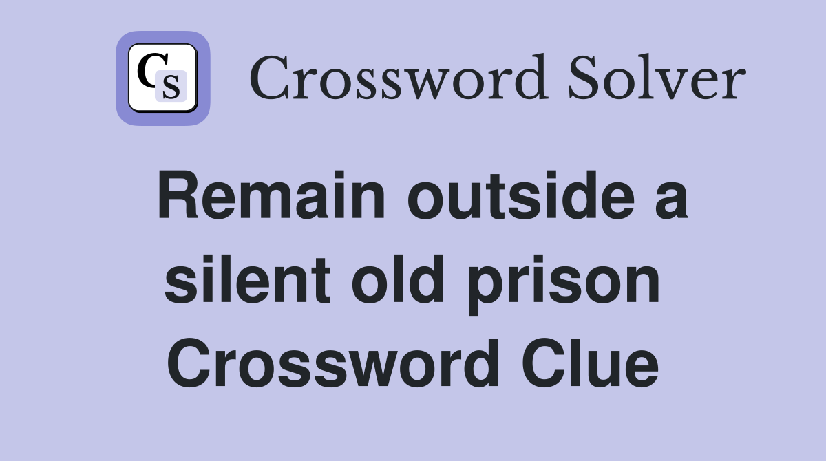 Remain outside a silent old prison Crossword Clue