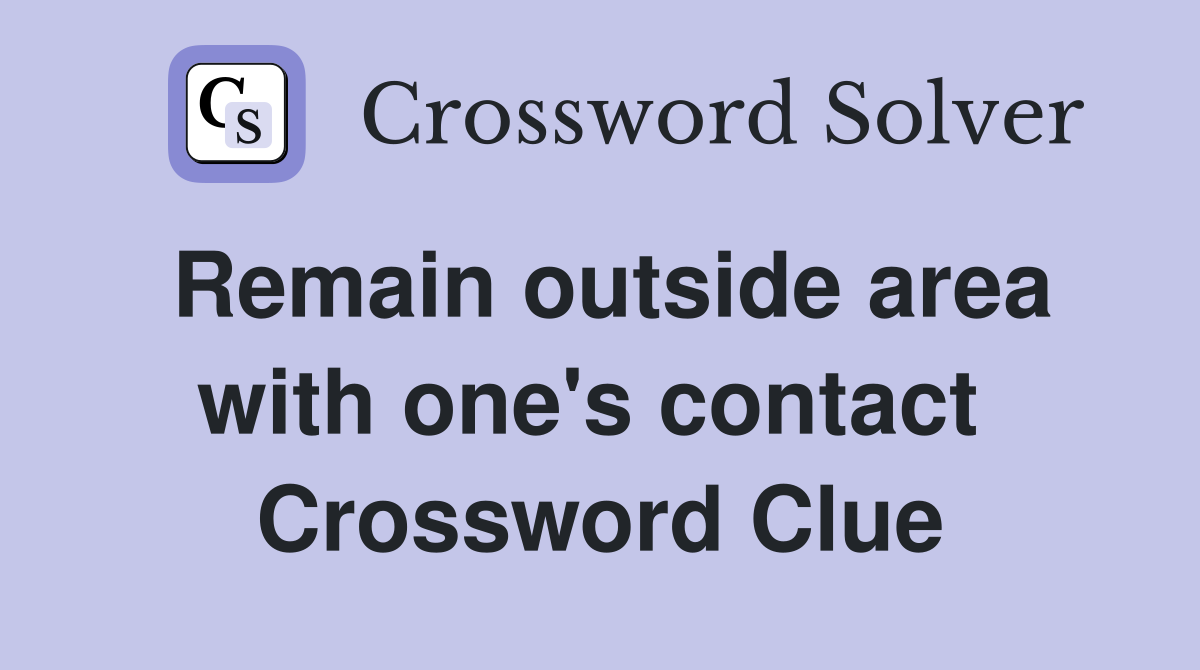Remain outside area with one's contact  Crossword Clue