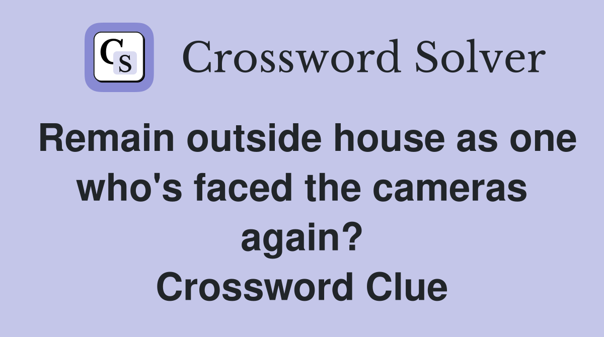 Remain outside house as one who's faced the cameras again? Crossword Clue