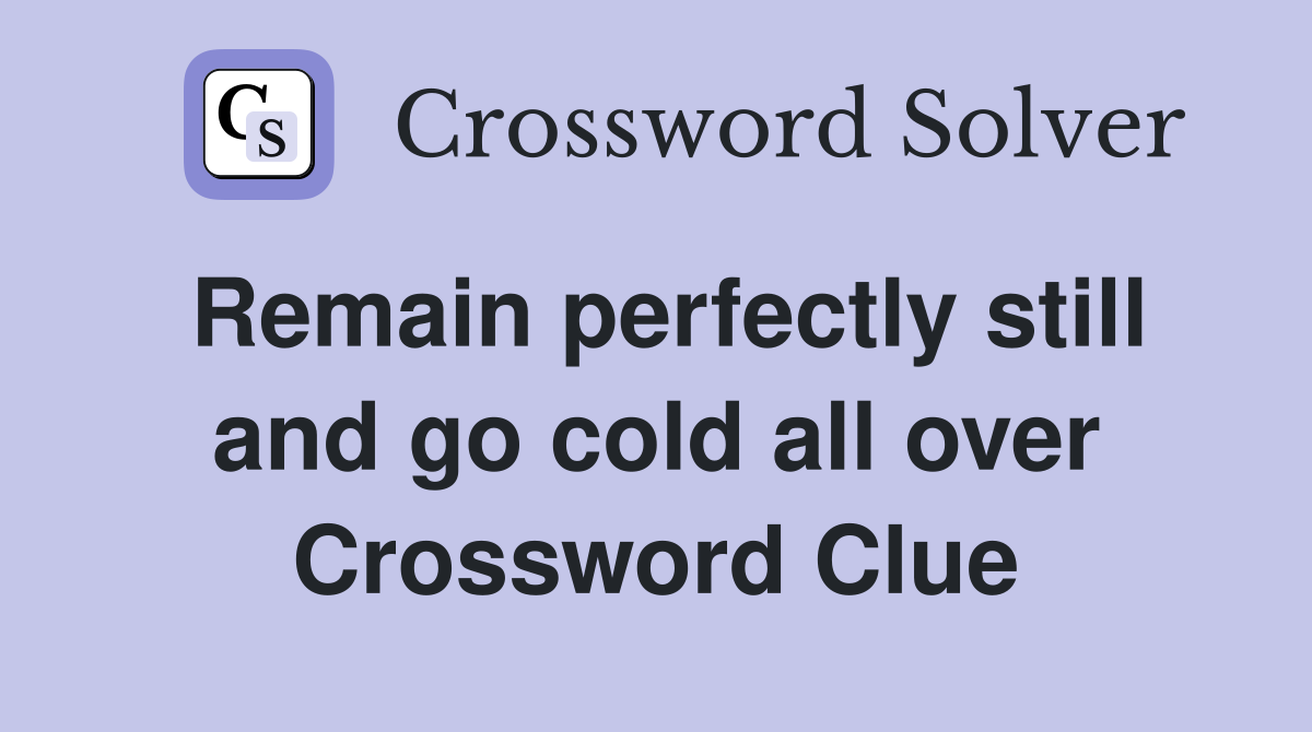 Remain perfectly still and go cold all over Crossword Clue