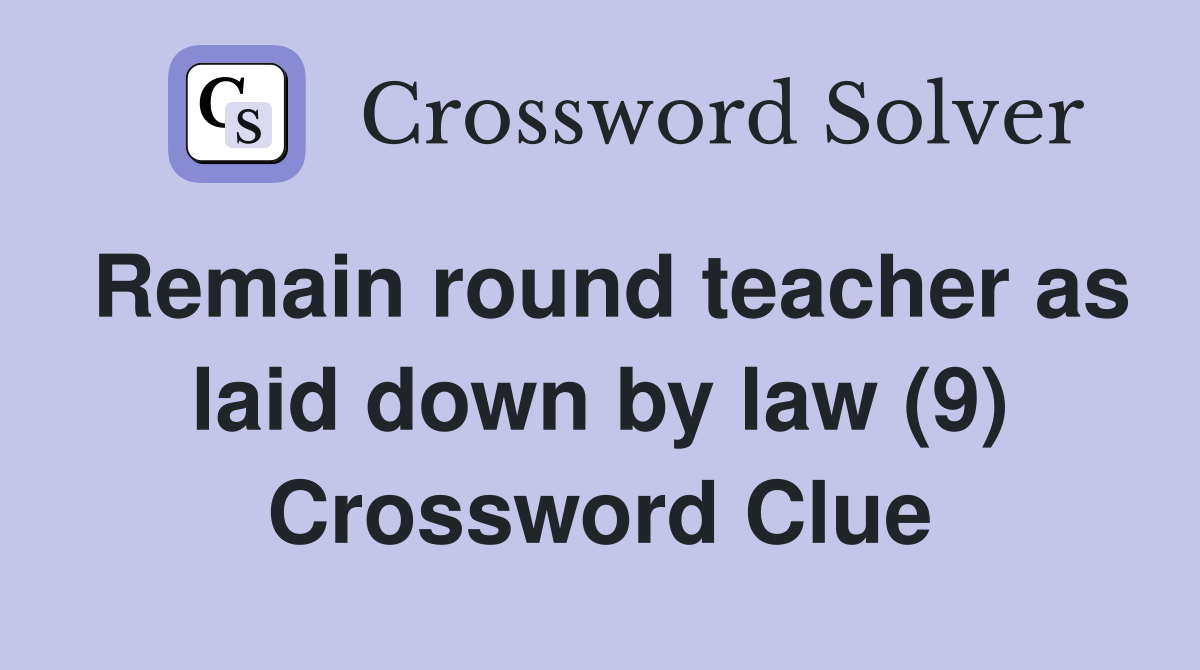 Remain round teacher as laid down by law (9) Crossword Clue