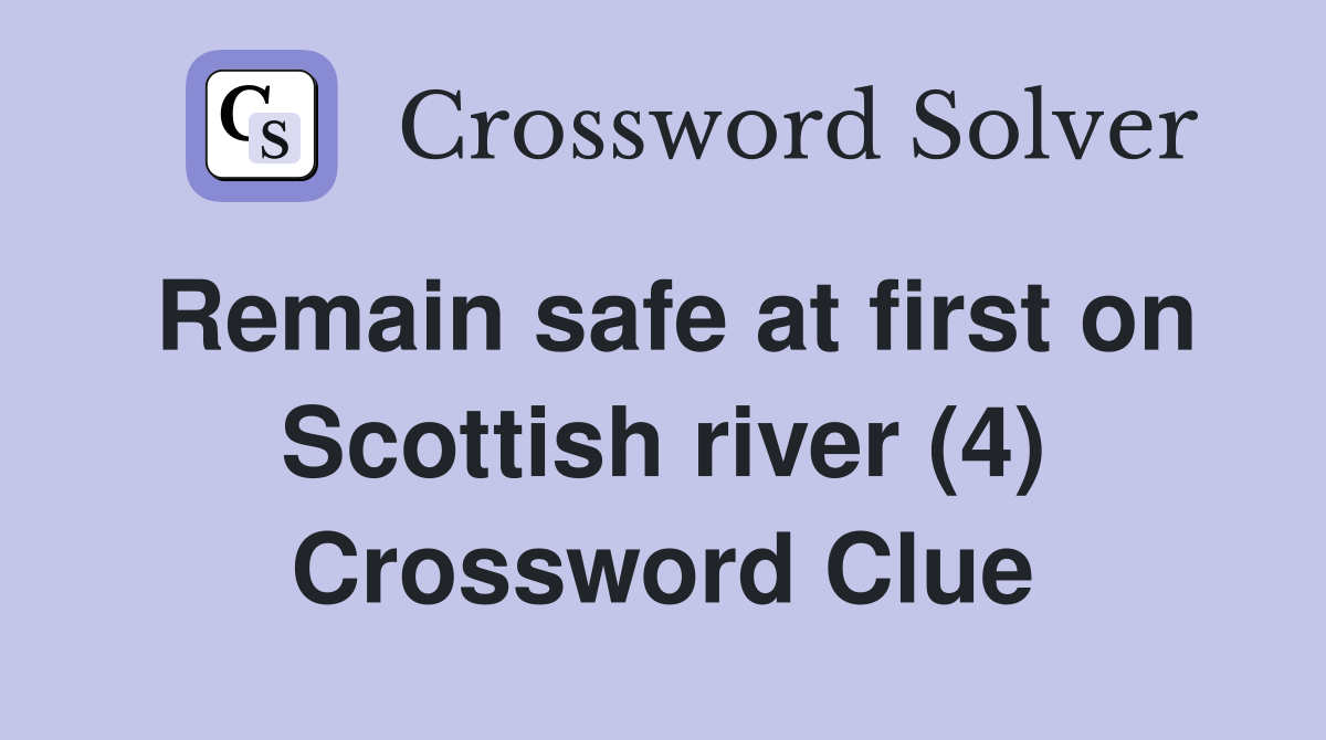 Remain safe at first on Scottish river (4) Crossword Clue