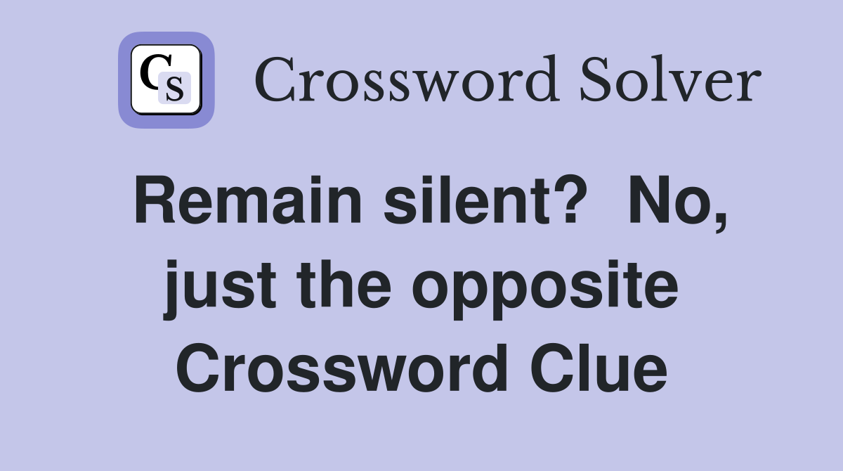Remain silent?  No, just the opposite Crossword Clue