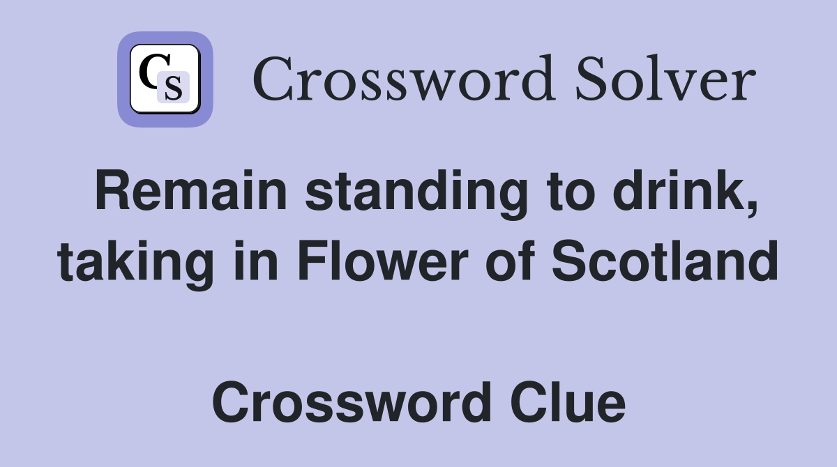 Remain standing to drink, taking in Flower of Scotland  Crossword Clue