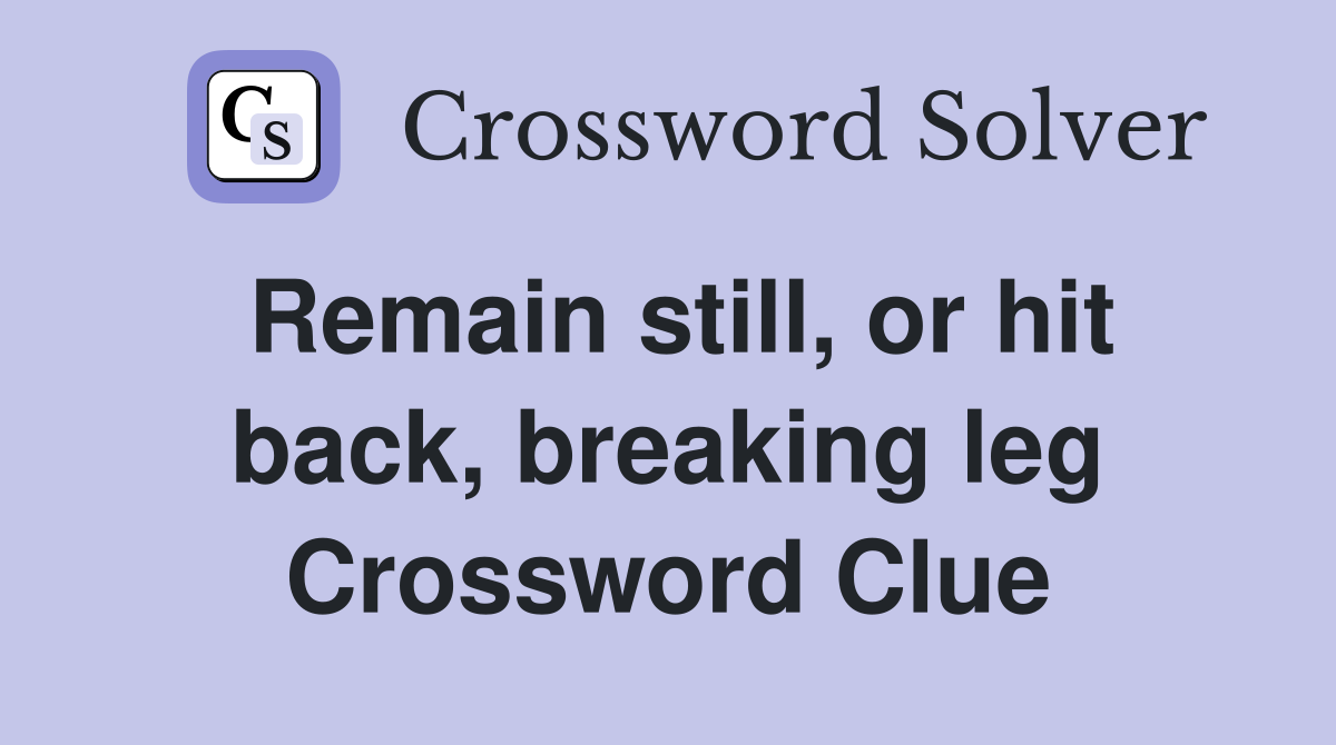 Remain still, or hit back, breaking leg Crossword Clue