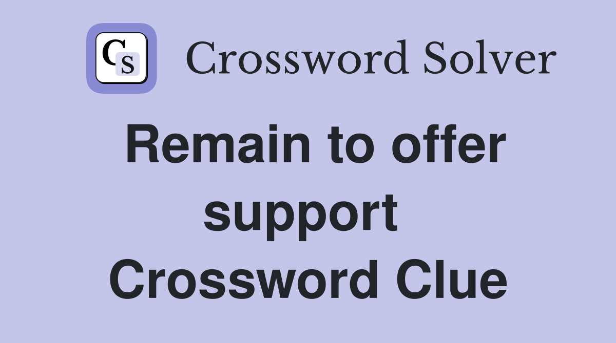 Remain to offer support  Crossword Clue