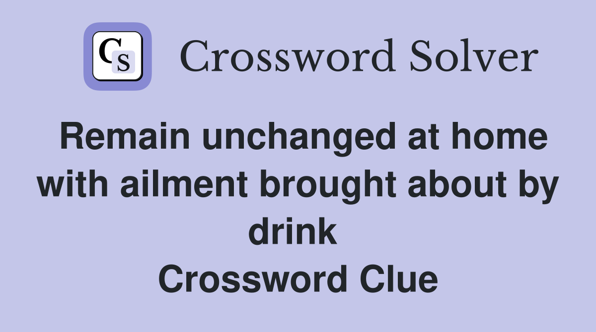 Remain unchanged at home with ailment brought about by drink  Crossword Clue