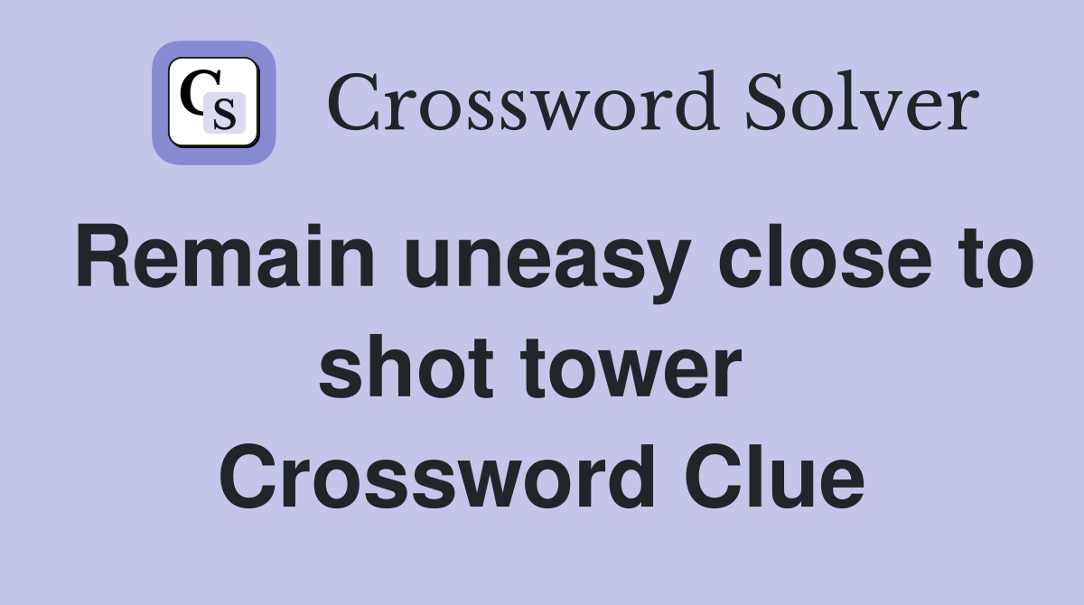 Remain uneasy close to shot tower  Crossword Clue