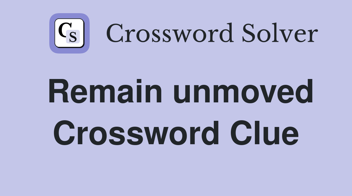 Remain unmoved Crossword Clue