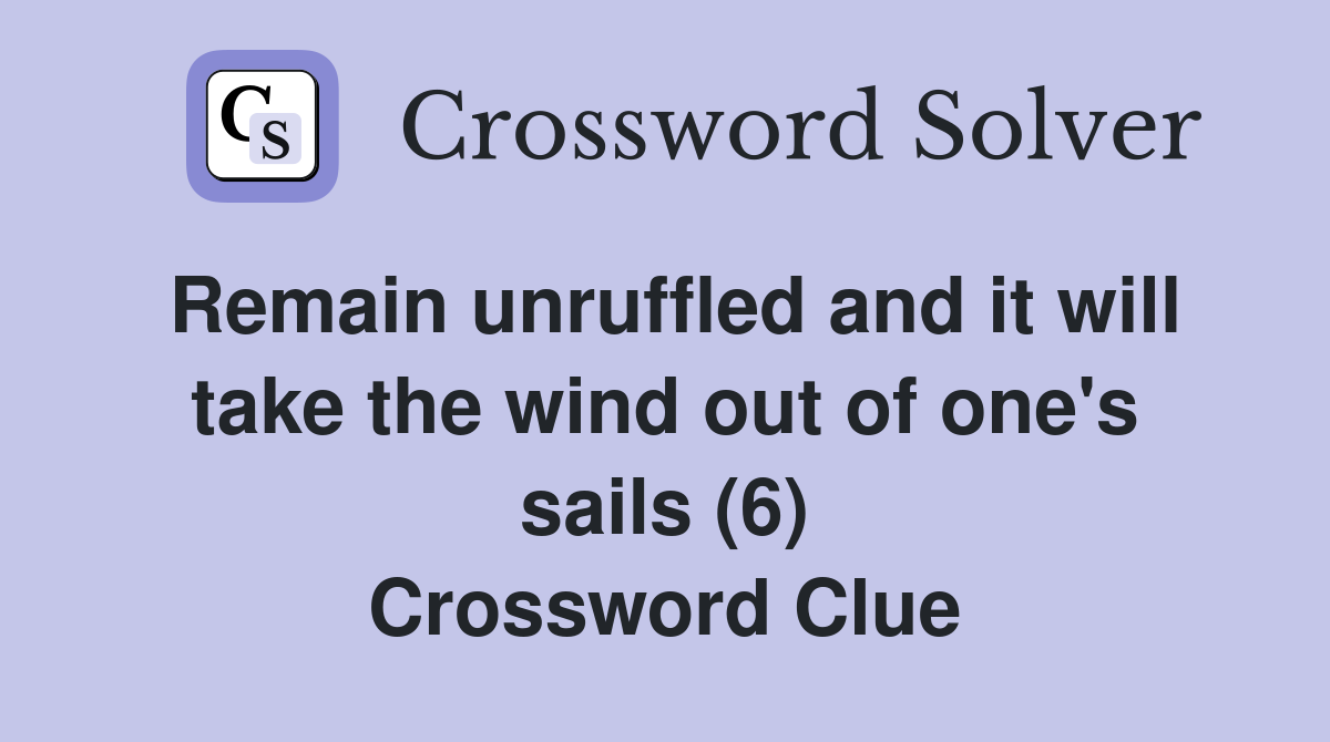 Remain unruffled and it will take the wind out of one's sails (6) Crossword Clue