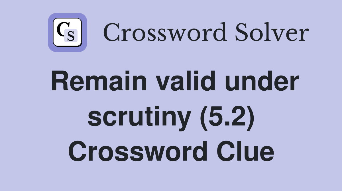 Remain valid under scrutiny (5.2) Crossword Clue