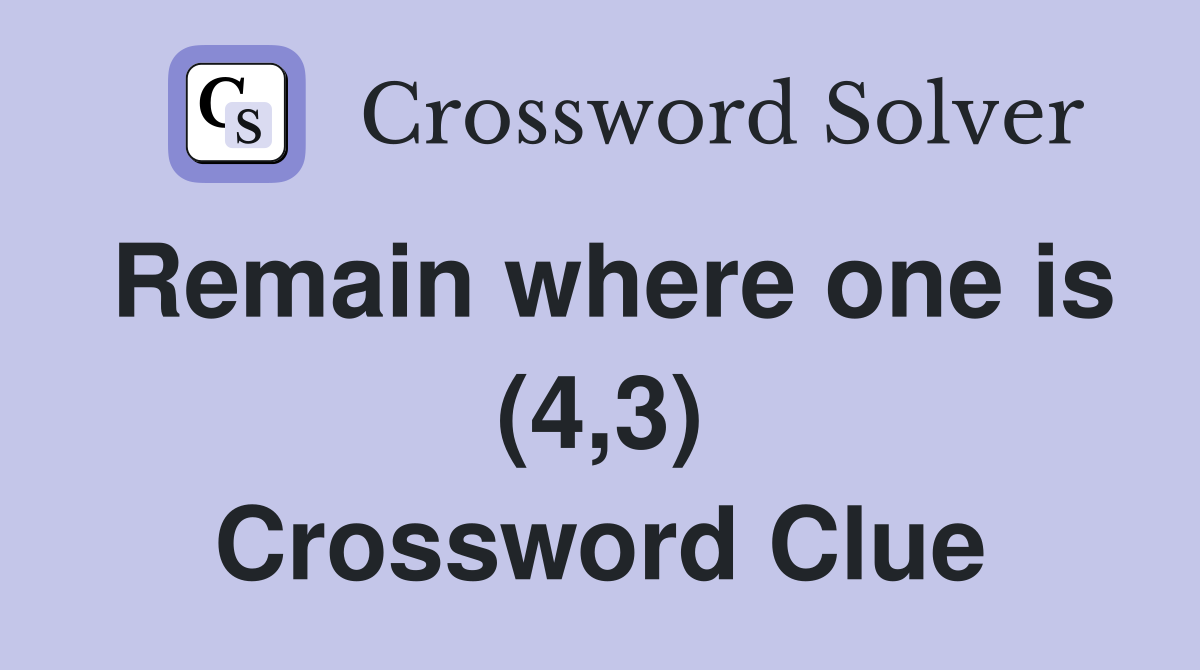 Remain where one is (4,3) Crossword Clue