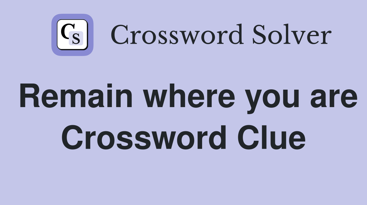Remain where you are Crossword Clue