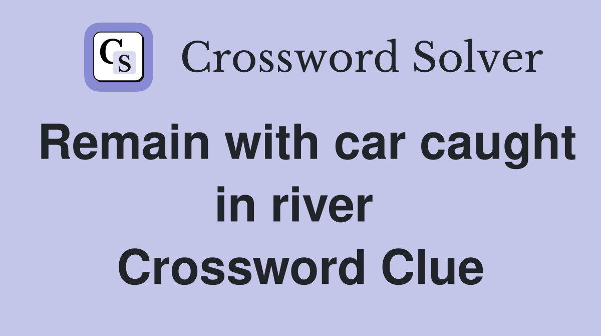 Remain with car caught in river  Crossword Clue
