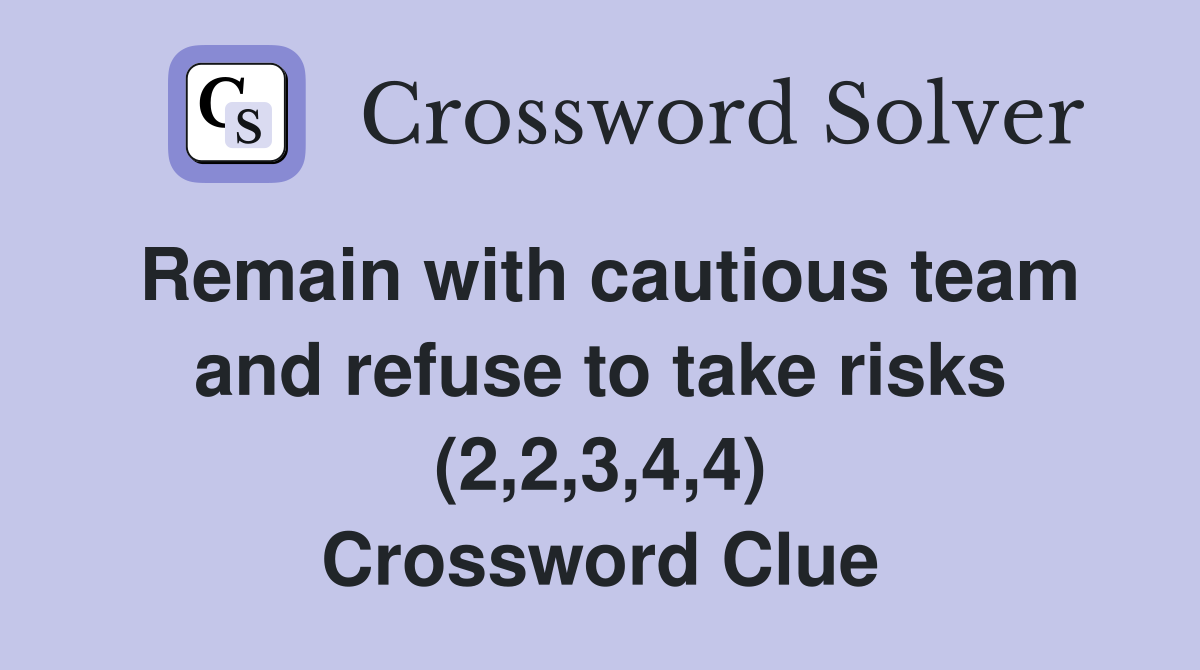 Remain with cautious team and refuse to take risks (2,2,3,4,4) Crossword Clue