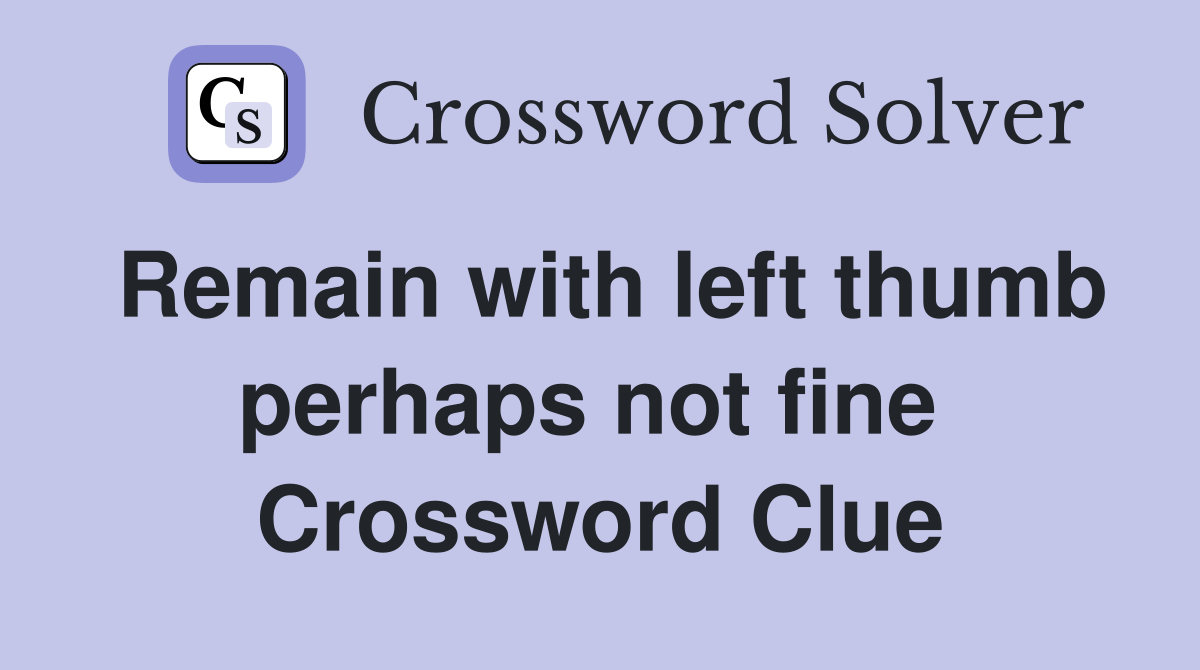 Remain with left thumb perhaps not fine  Crossword Clue