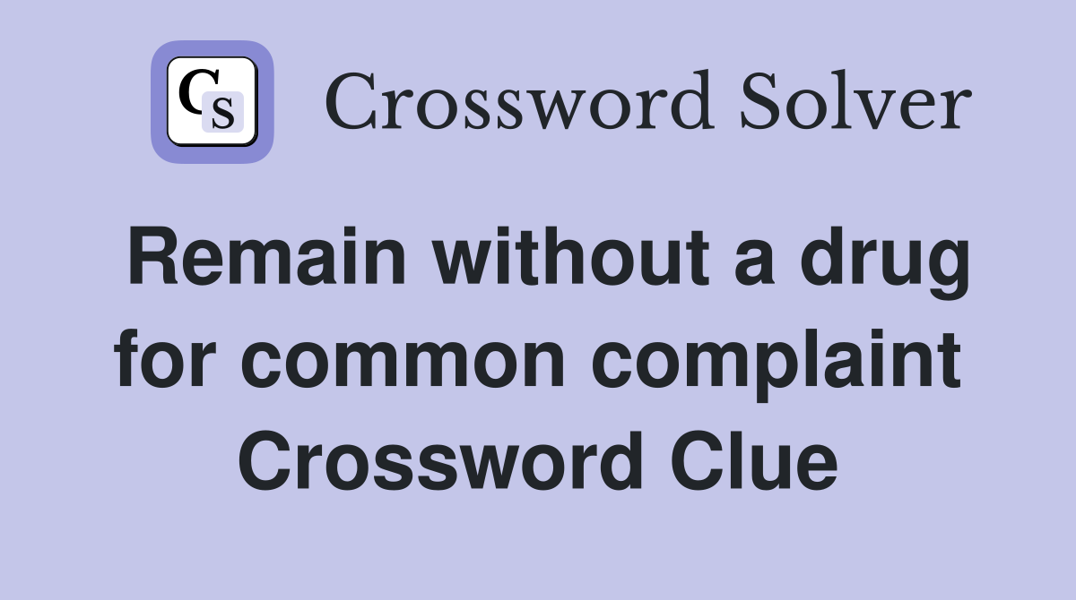 Remain without a drug for common complaint Crossword Clue