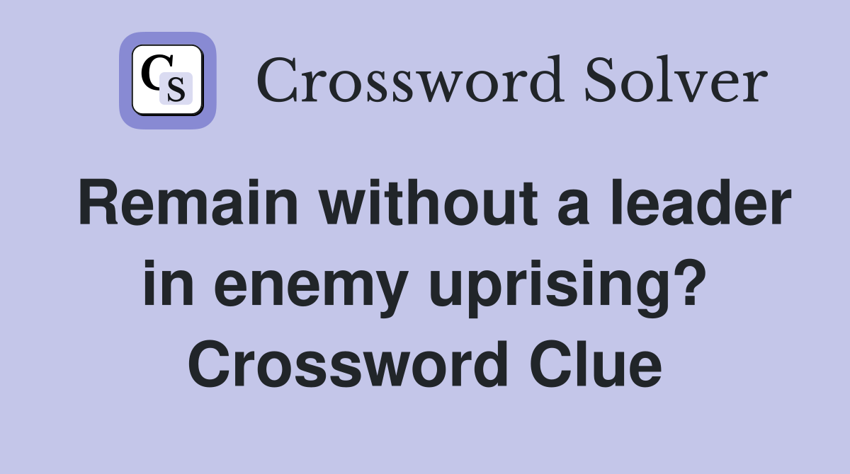 Remain without a leader in enemy uprising? Crossword Clue