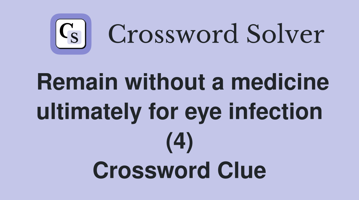 Remain without a medicine ultimately for eye infection (4) Crossword Clue