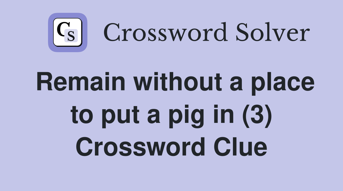Remain without a place to put a pig in (3) Crossword Clue