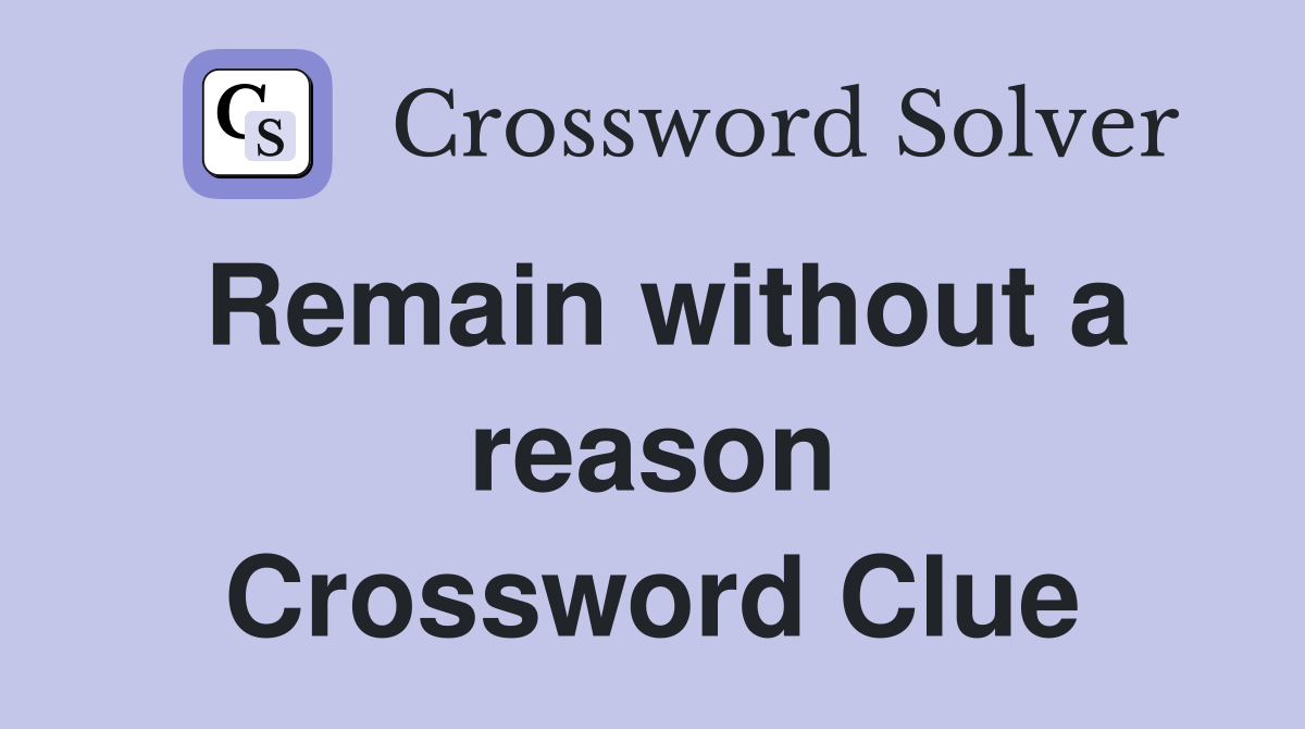 Remain without a reason Crossword Clue