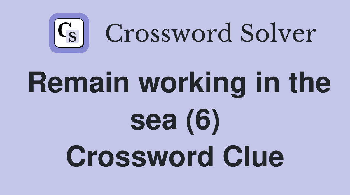 Remain working in the sea (6) Crossword Clue