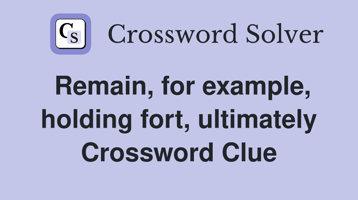 Remain, for example, holding fort, ultimately Crossword Clue
