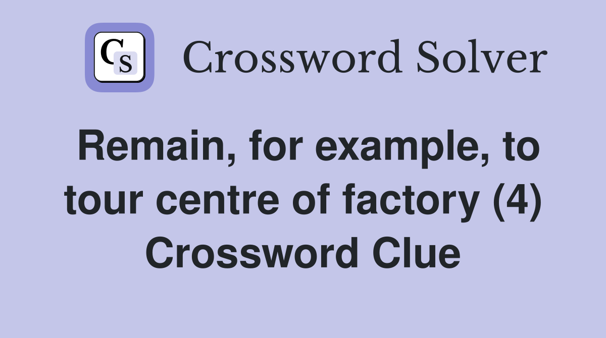 Remain, for example, to tour centre of factory (4) Crossword Clue