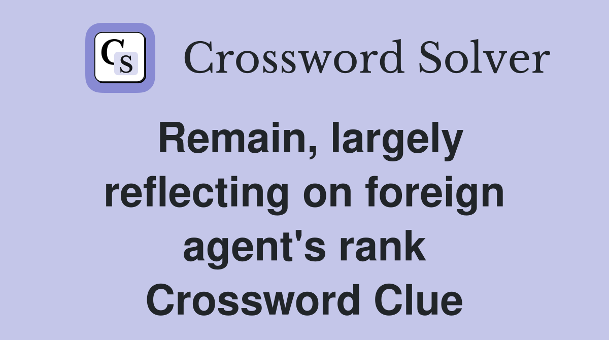 Remain, largely reflecting on foreign agent's rank Crossword Clue