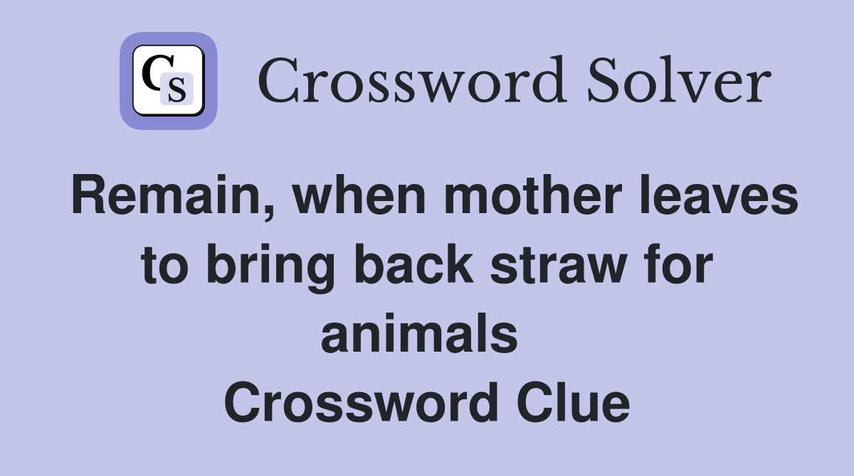Remain, when mother leaves to bring back straw for animals  Crossword Clue