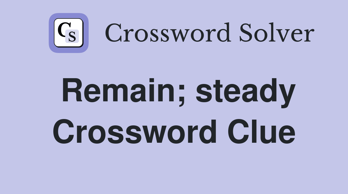 Remain; steady Crossword Clue