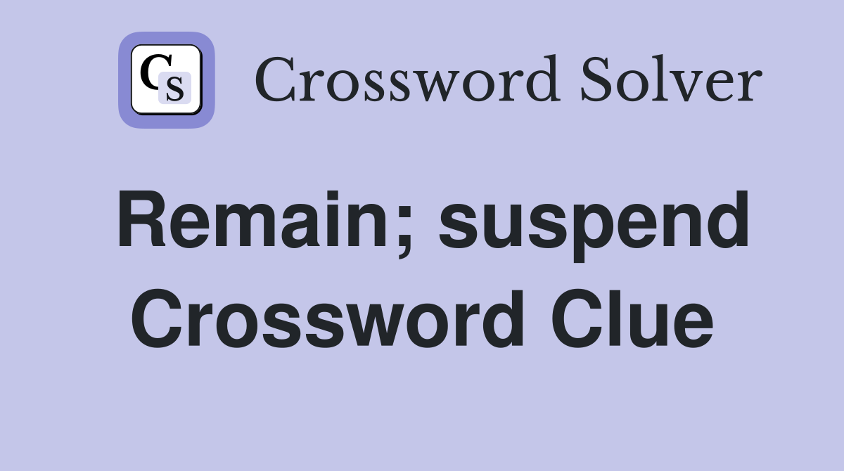 Remain; suspend Crossword Clue