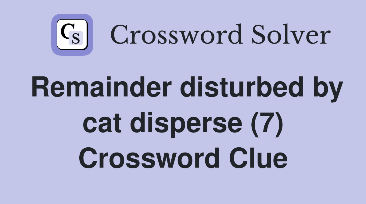 Remainder disturbed by cat disperse (7) Crossword Clue