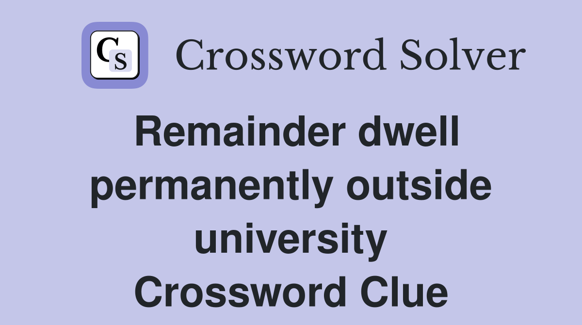 Remainder dwell permanently outside university Crossword Clue