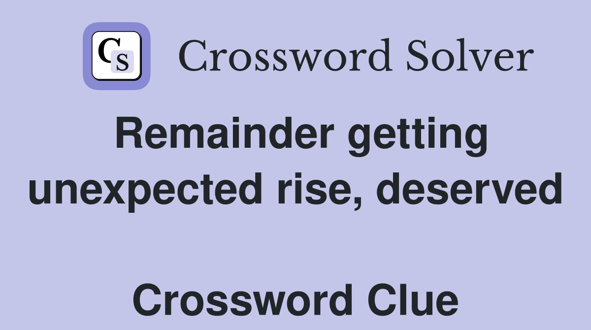 Remainder getting unexpected rise, deserved  Crossword Clue