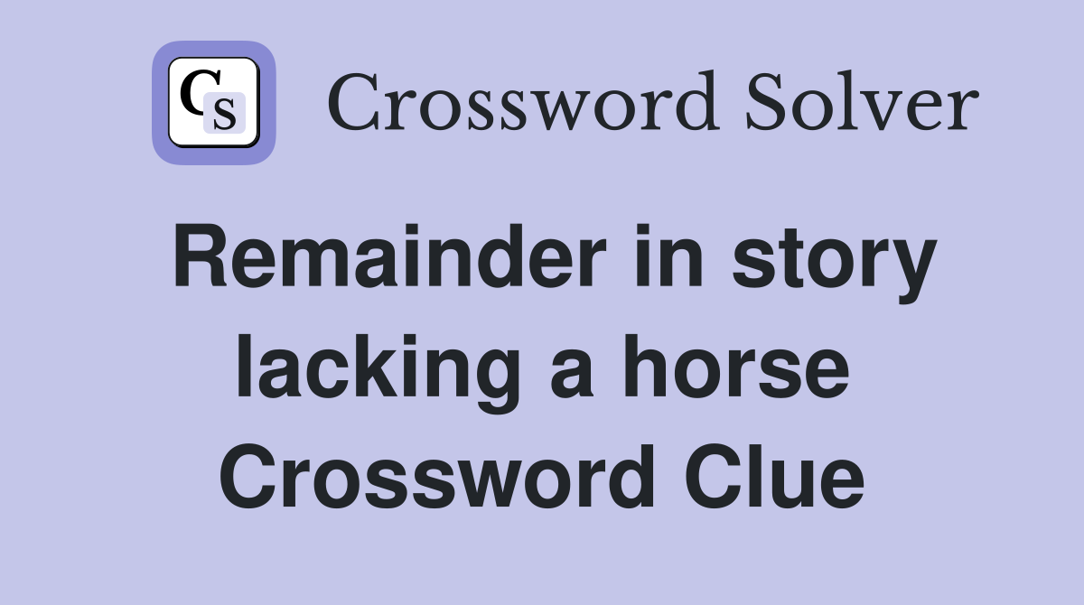 Remainder in story lacking a horse Crossword Clue