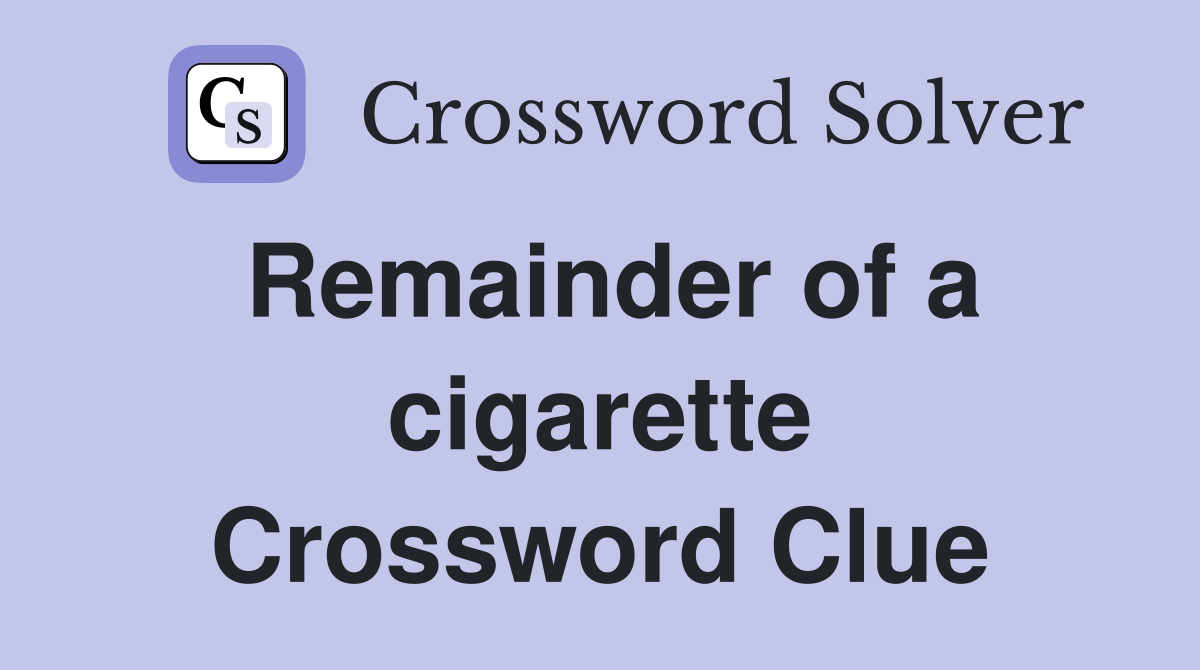 Remainder of a cigarette Crossword Clue