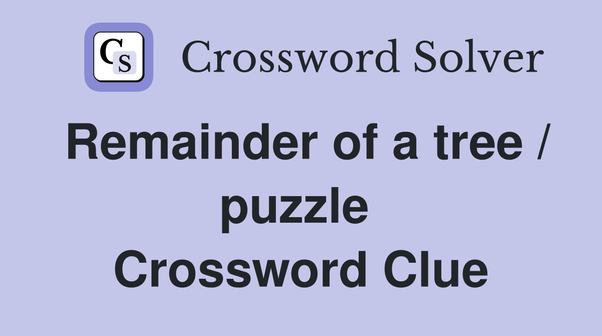 Remainder of a tree / puzzle  Crossword Clue