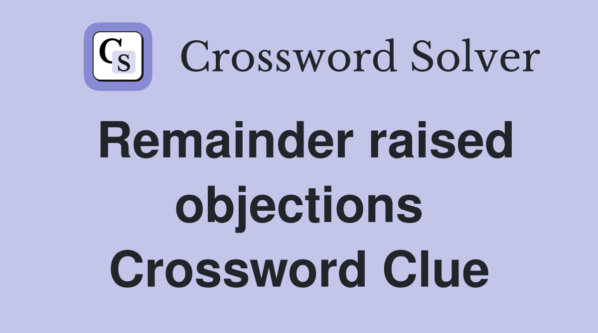 Remainder raised objections Crossword Clue