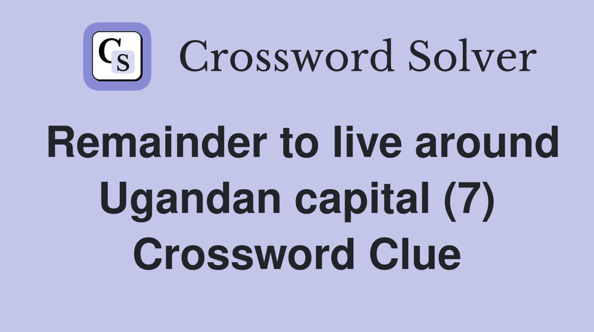 Remainder to live around Ugandan capital (7) Crossword Clue