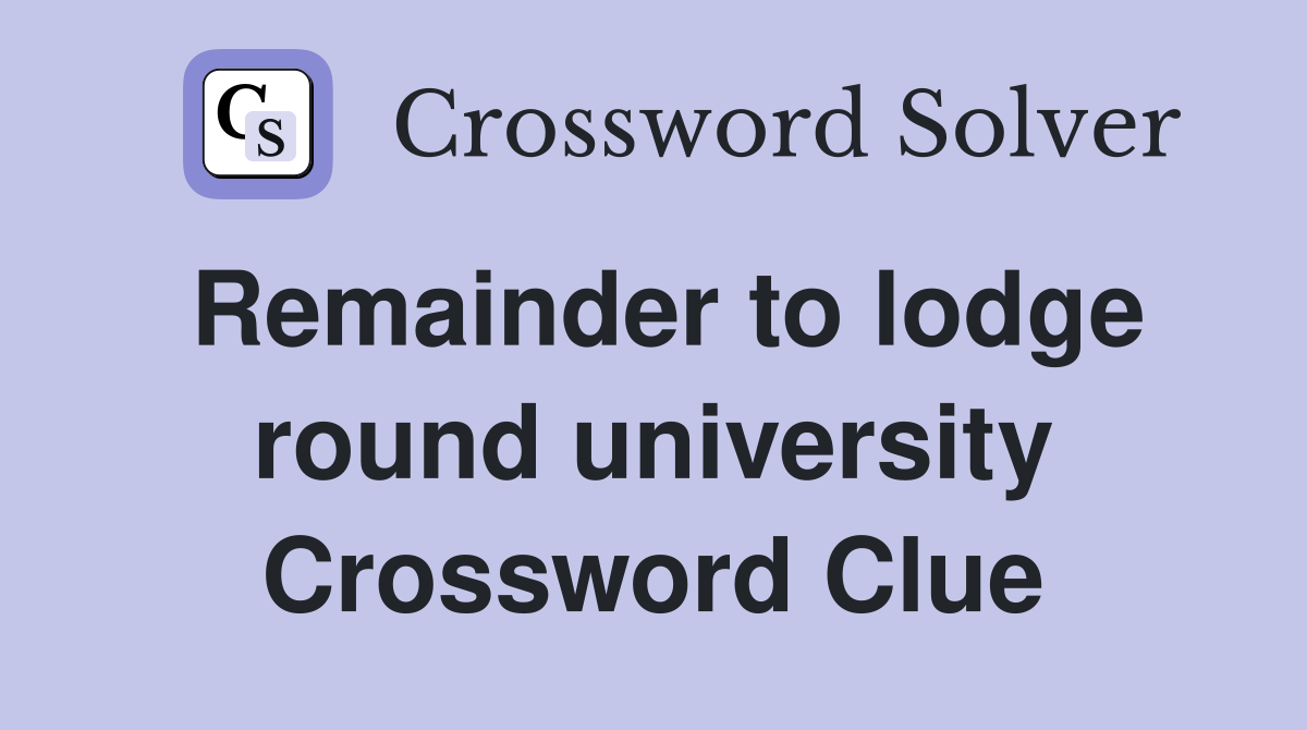 Remainder to lodge round university Crossword Clue