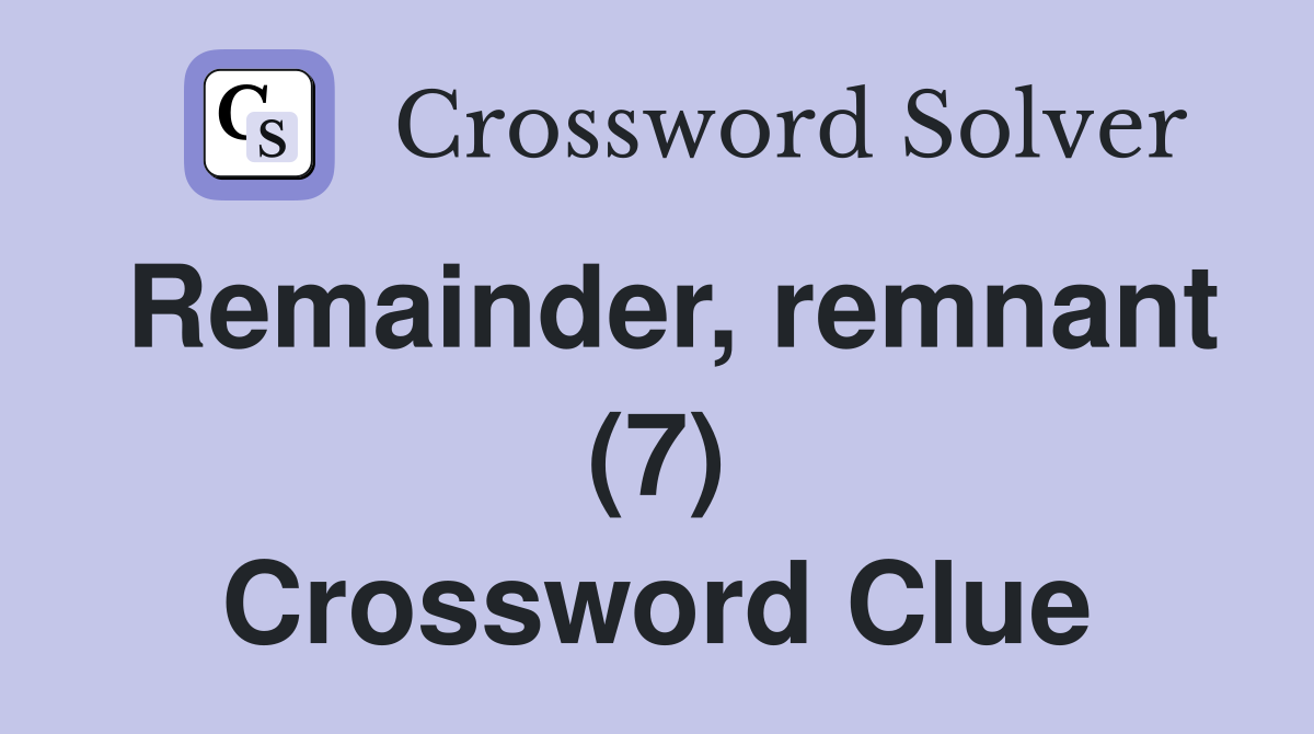 Remainder, remnant (7) Crossword Clue