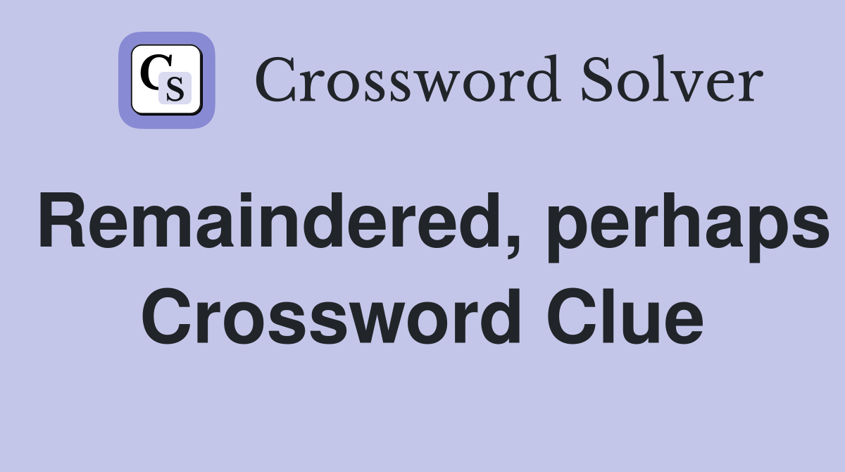 Remaindered, perhaps Crossword Clue