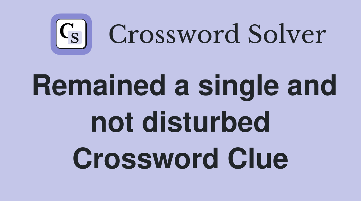 Remained a single and not disturbed Crossword Clue