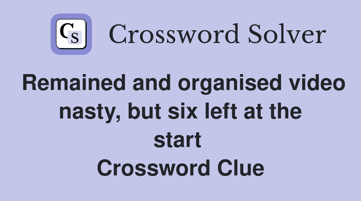 Remained and organised video nasty, but six left at the start  Crossword Clue