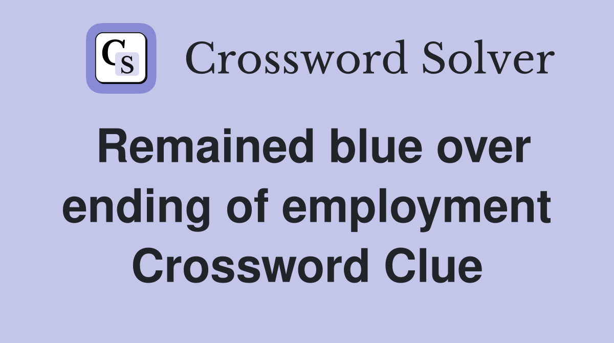 Remained blue over ending of employment Crossword Clue