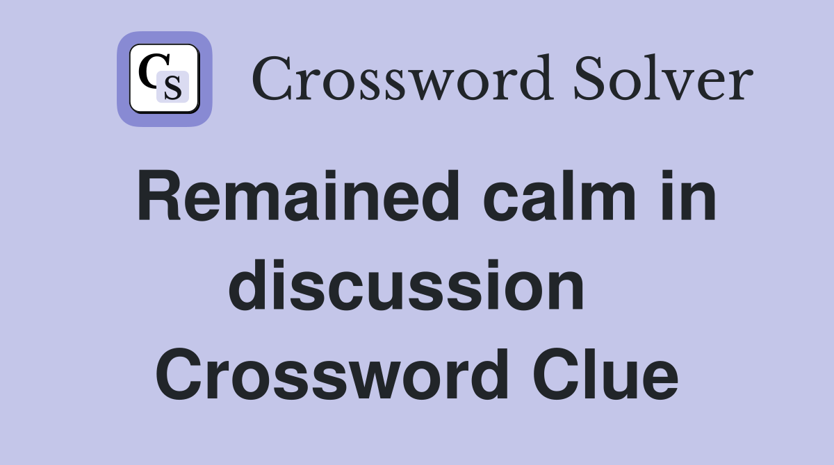 Remained calm in discussion  Crossword Clue