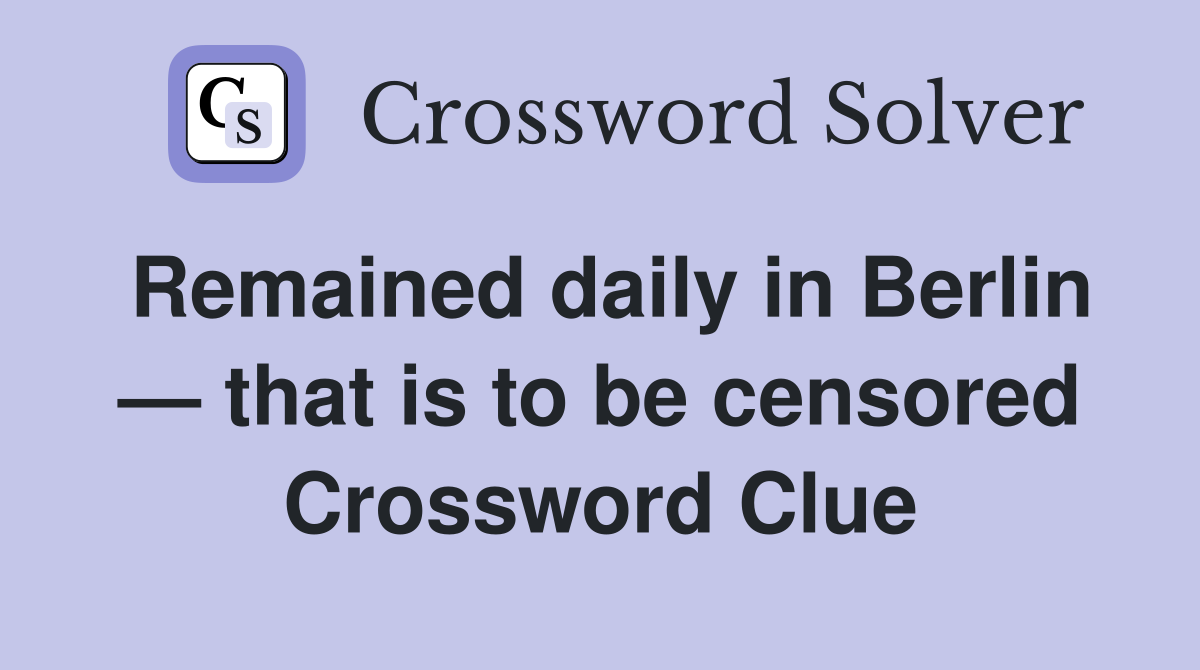 Remained daily in Berlin — that is to be censored Crossword Clue