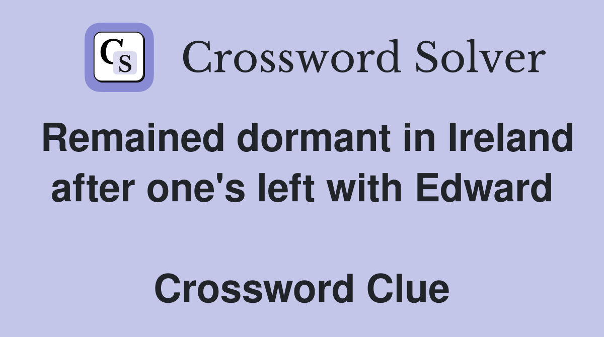 Remained dormant in Ireland after one's left with Edward  Crossword Clue